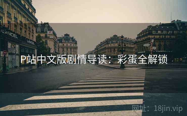 P站中文版剧情导读：彩蛋全解锁