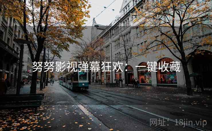 努努影视弹幕狂欢：一键收藏