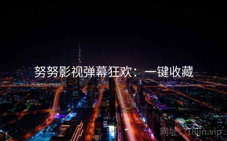 努努影视弹幕狂欢：一键收藏