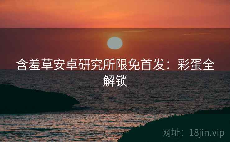 含羞草安卓研究所限免首发：彩蛋全解锁