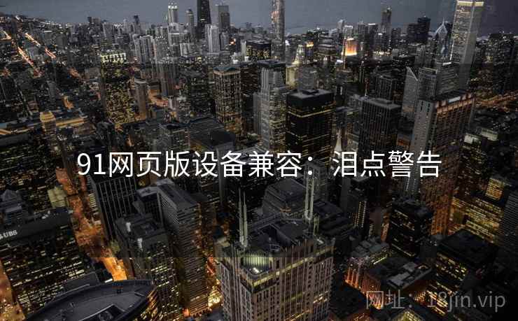 91网页版设备兼容：泪点警告
