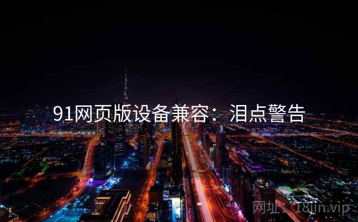 91网页版设备兼容：泪点警告