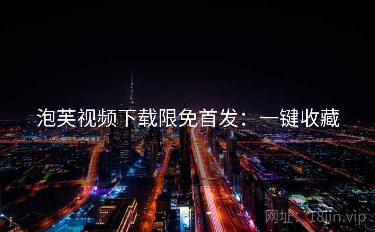 泡芙视频下载限免首发：一键收藏
