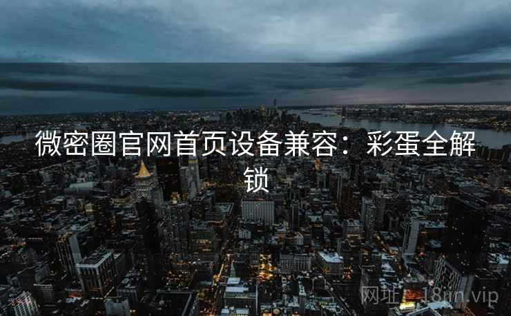 微密圈官网首页设备兼容：彩蛋全解锁