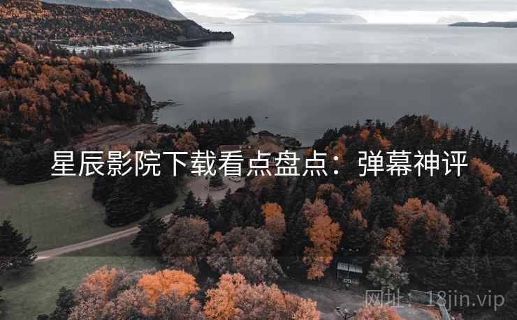 星辰影院下载看点盘点：弹幕神评