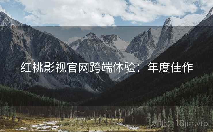 红桃影视官网跨端体验：年度佳作