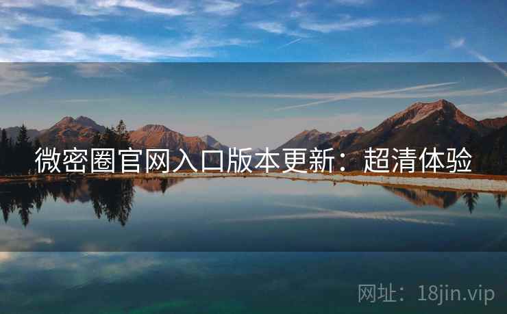 微密圈官网入口版本更新：超清体验