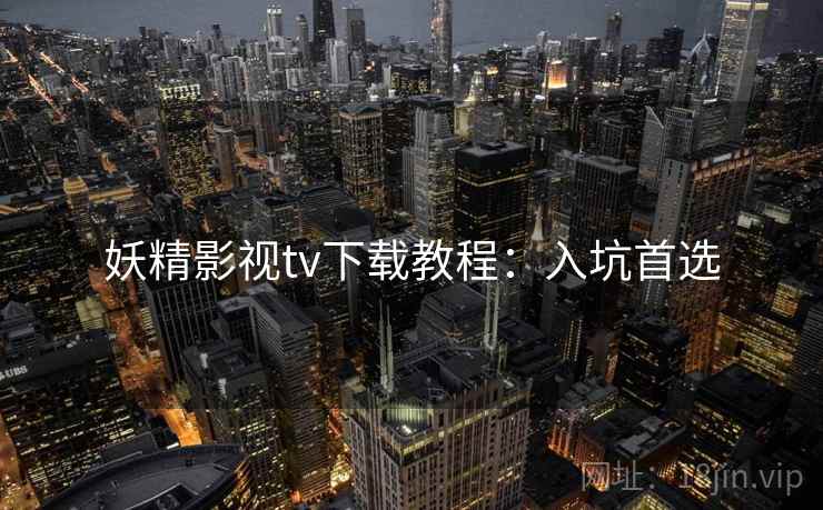 妖精影视tv下载教程：入坑首选