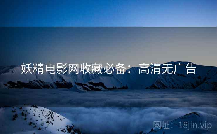 妖精电影网收藏必备：高清无广告