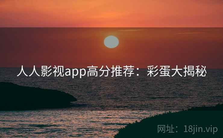 人人影视app高分推荐：彩蛋大揭秘
