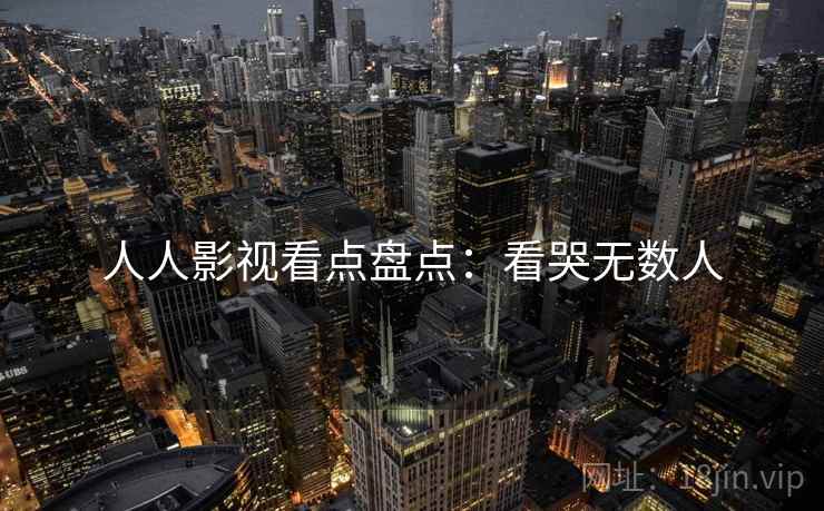 人人影视看点盘点：看哭无数人