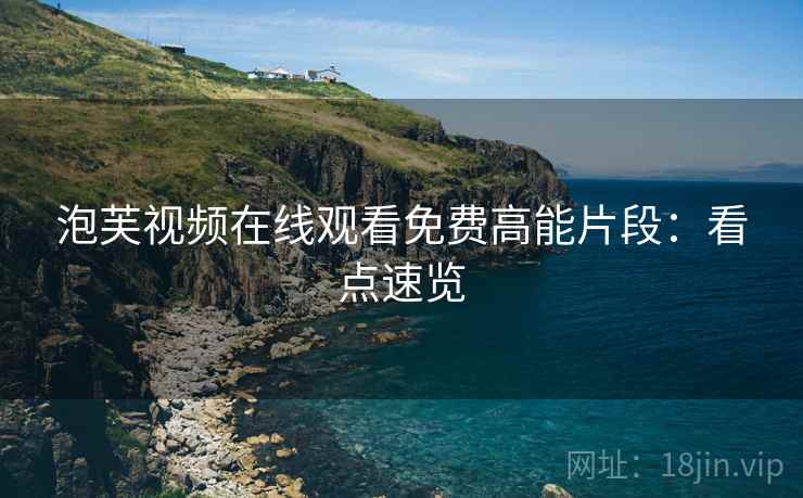 泡芙视频在线观看免费高能片段：看点速览