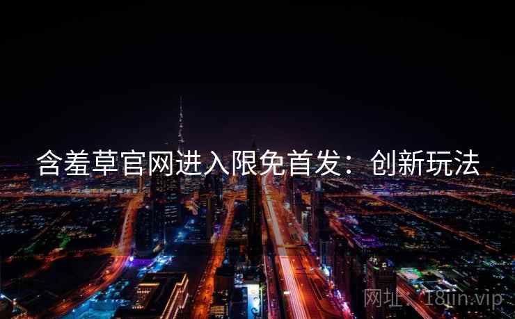 含羞草官网进入限免首发：创新玩法