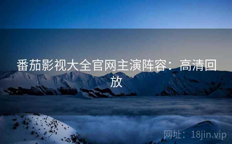 番茄影视大全官网主演阵容：高清回放