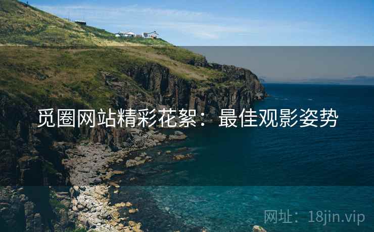 觅圈网站精彩花絮：最佳观影姿势
