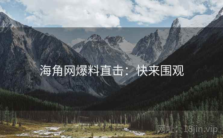 海角网爆料直击：快来围观