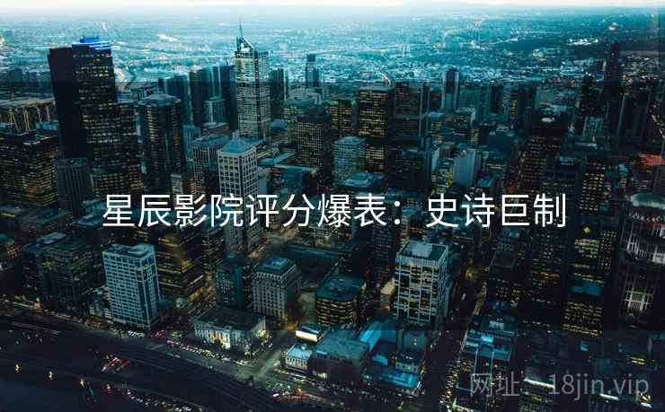 星辰影院评分爆表：史诗巨制