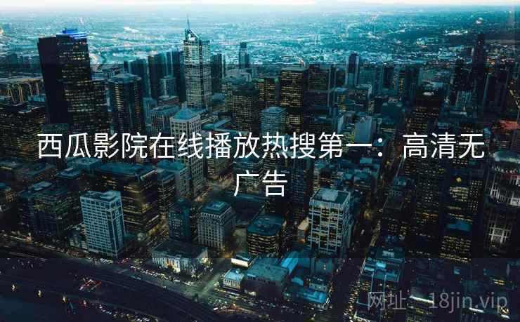 西瓜影院在线播放热搜第一：高清无广告