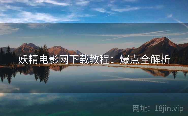 妖精电影网下载教程：爆点全解析