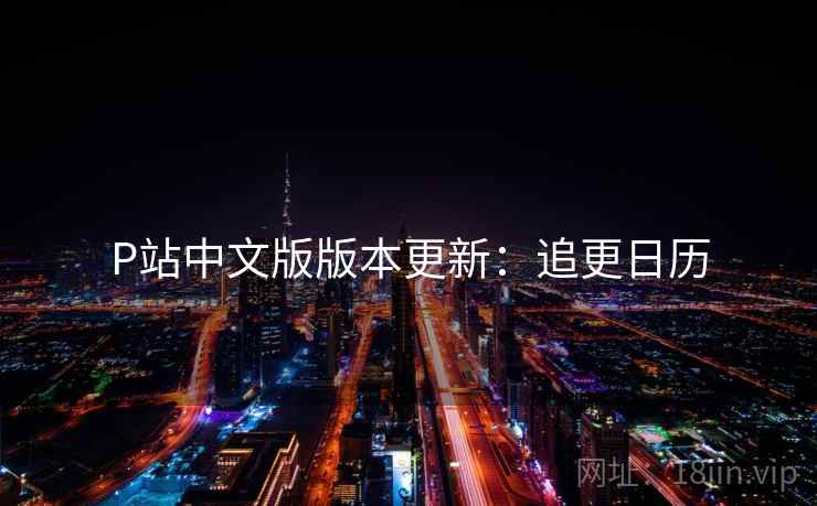 P站中文版版本更新：追更日历