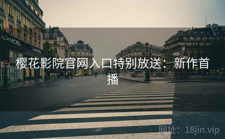 樱花影院官网入口特别放送：新作首播