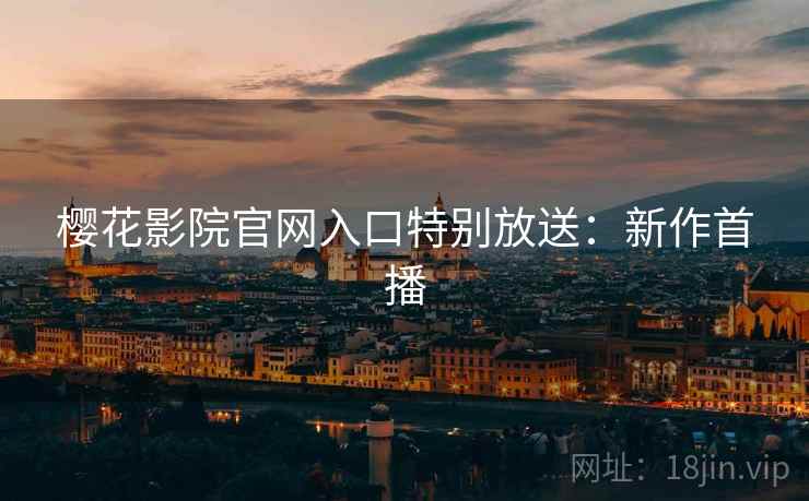 樱花影院官网入口特别放送：新作首播
