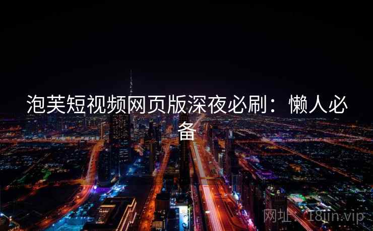 泡芙短视频网页版深夜必刷：懒人必备