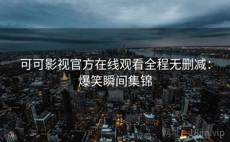 可可影视官方在线观看全程无删减：爆笑瞬间集锦