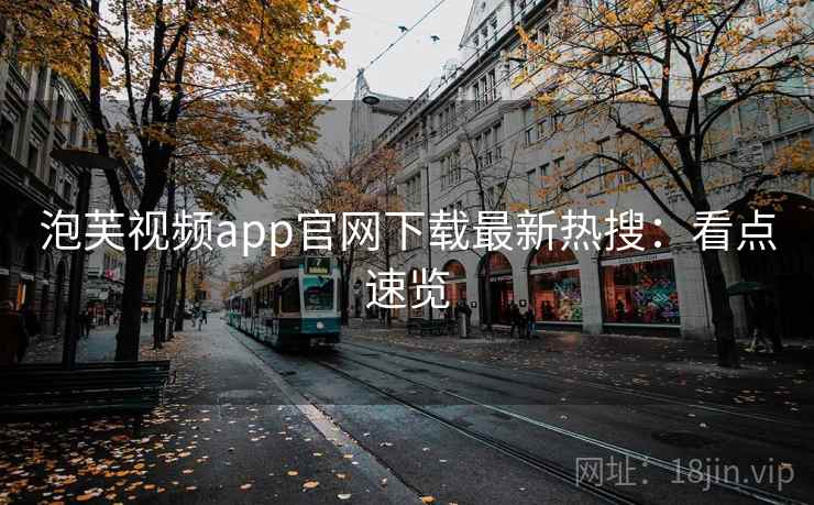 泡芙视频app官网下载最新热搜：看点速览