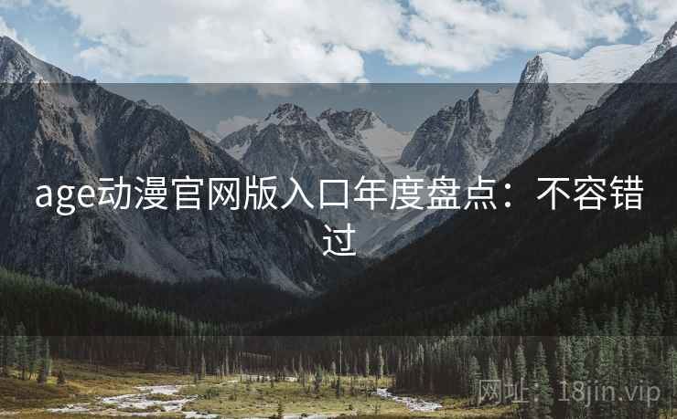 age动漫官网版入口年度盘点：不容错过