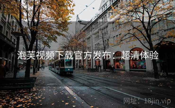 泡芙视频下载官方发布：超清体验